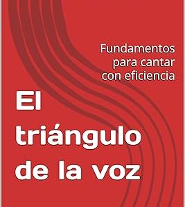 El triángulo de la voz: Fundamentos para cantar con eficiencia
